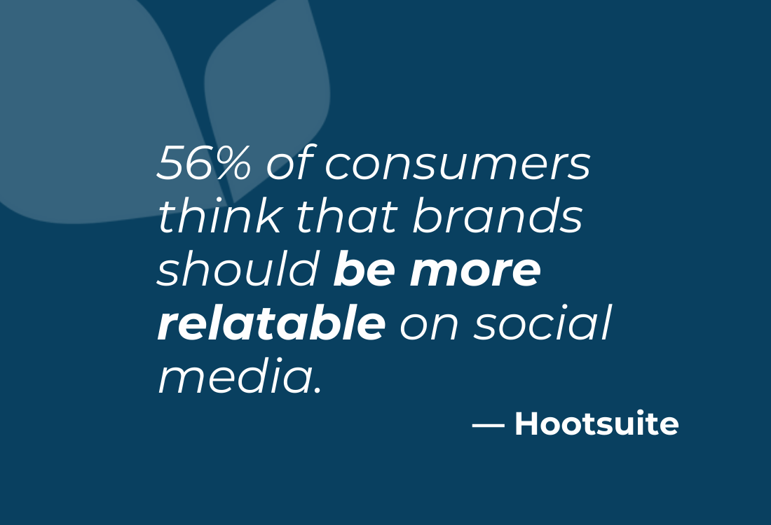 56% of consumers think that brands should be more relatable on social media. (Hootsuite)